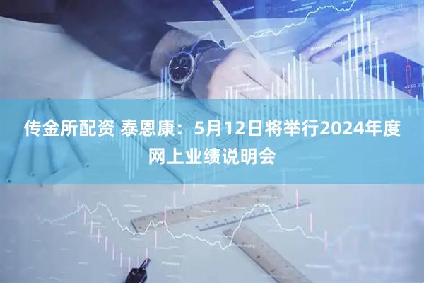 传金所配资 泰恩康：5月12日将举行2024年度网上业绩说明会