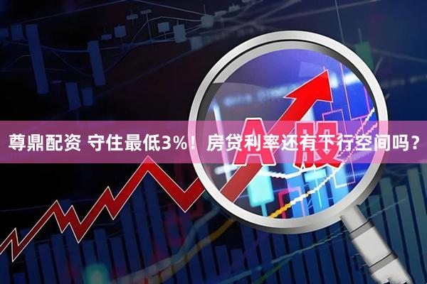 尊鼎配资 守住最低3%！房贷利率还有下行空间吗？