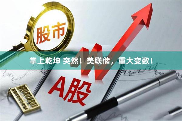 掌上乾坤 突然！美联储，重大变数！