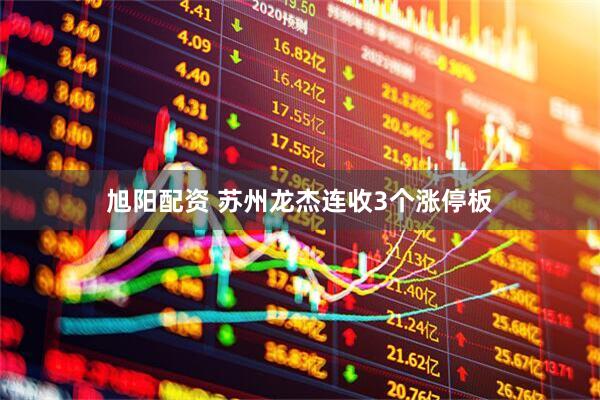 旭阳配资 苏州龙杰连收3个涨停板
