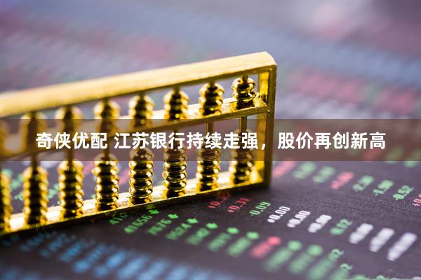 奇侠优配 江苏银行持续走强，股价再创新高