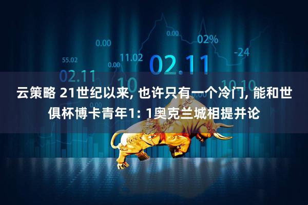 云策略 21世纪以来, 也许只有一个冷门, 能和世俱杯博卡青年1: 1奥克兰城相提并论