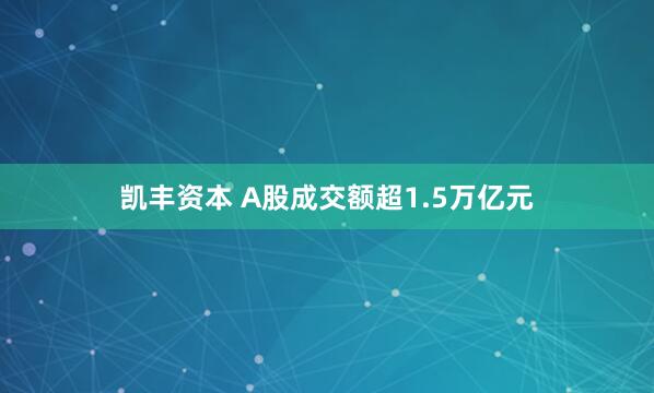 凯丰资本 A股成交额超1.5万亿元