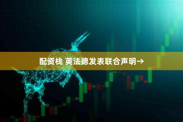 配资栈 英法德发表联合声明→