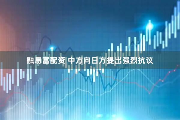融易富配资 中方向日方提出强烈抗议