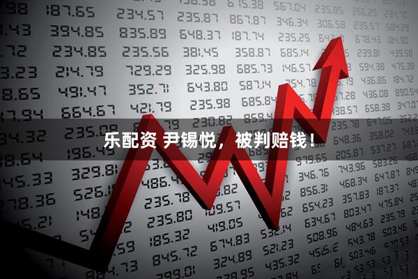 乐配资 尹锡悦，被判赔钱！