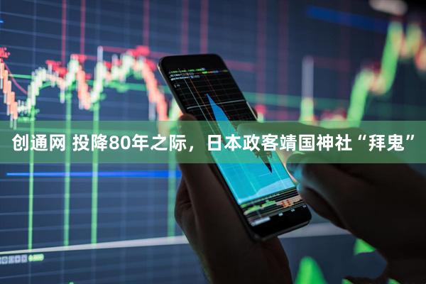 创通网 投降80年之际，日本政客靖国神社“拜鬼”