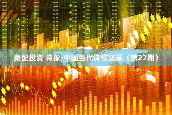 豪配投资 诗象·中国当代诗歌巡展（第22期）
