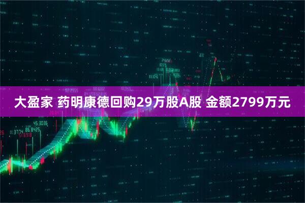 大盈家 药明康德回购29万股A股 金额2799万元