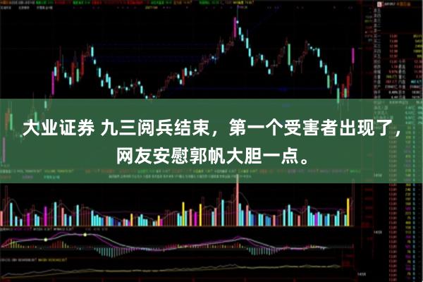 大业证券 九三阅兵结束，第一个受害者出现了，网友安慰郭帆大胆一点。
