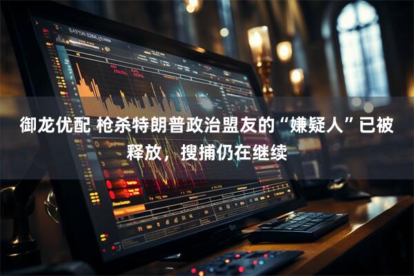 御龙优配 枪杀特朗普政治盟友的“嫌疑人”已被释放，搜捕仍在继续