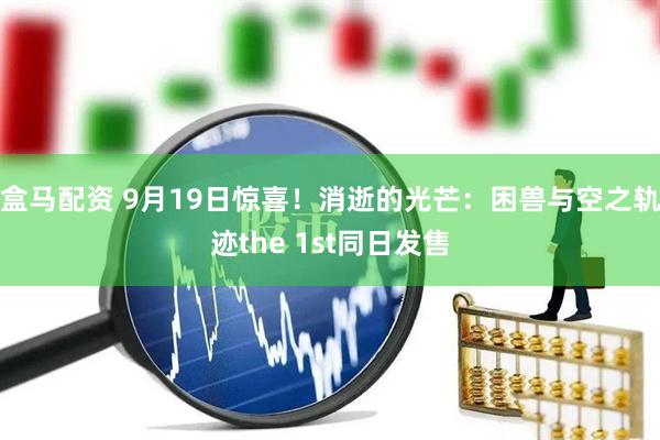 盒马配资 9月19日惊喜！消逝的光芒：困兽与空之轨迹the 1st同日发售