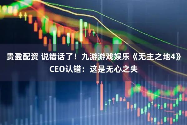 贵盈配资 说错话了！九游游戏娱乐《无主之地4》CEO认错：这是无心之失