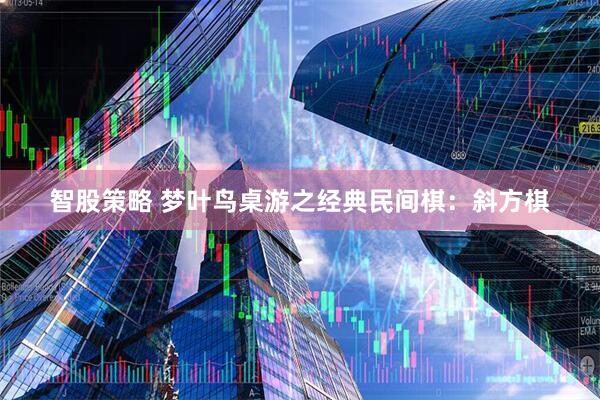 智股策略 梦叶鸟桌游之经典民间棋：斜方棋