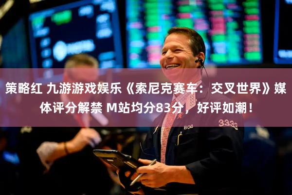 策略红 九游游戏娱乐《索尼克赛车：交叉世界》媒体评分解禁 M站均分83分，好评如潮！