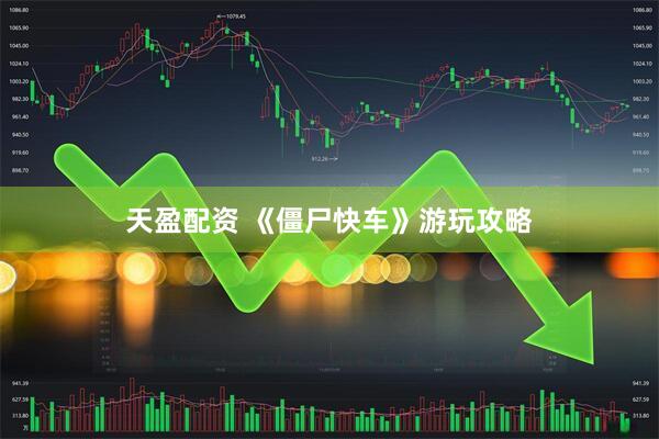 天盈配资 《僵尸快车》游玩攻略