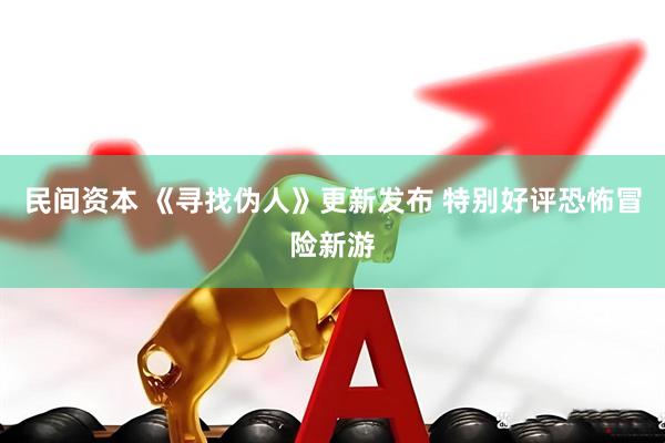 民间资本 《寻找伪人》更新发布 特别好评恐怖冒险新游