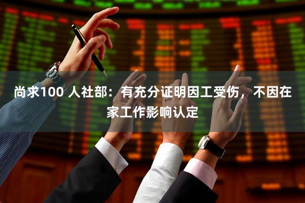 尚求100 人社部：有充分证明因工受伤，不因在家工作影响认定