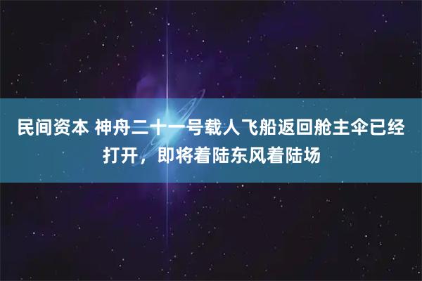 民间资本 神舟二十一号载人飞船返回舱主伞已经打开，即将着陆东风着陆场