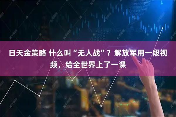日天金策略 什么叫“无人战”？解放军用一段视频，给全世界上了一课