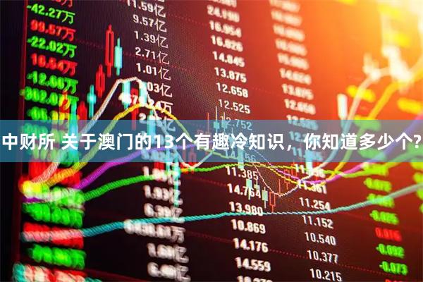中财所 关于澳门的13个有趣冷知识，你知道多少个?
