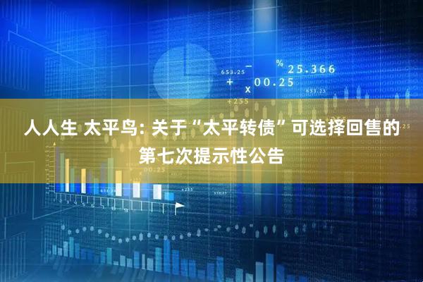人人生 太平鸟: 关于“太平转债”可选择回售的第七次提示性公告