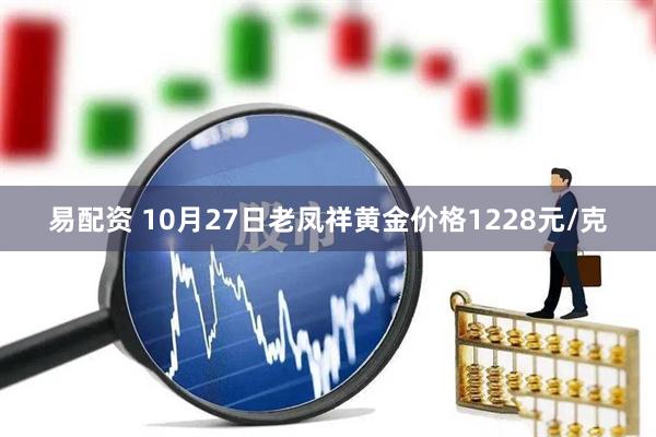 易配资 10月27日老凤祥黄金价格1228元/克