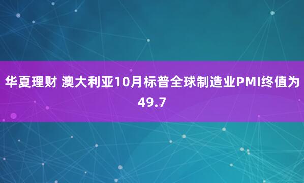 华夏理财 澳大利亚10月标普全球制造业PMI终值为49.7