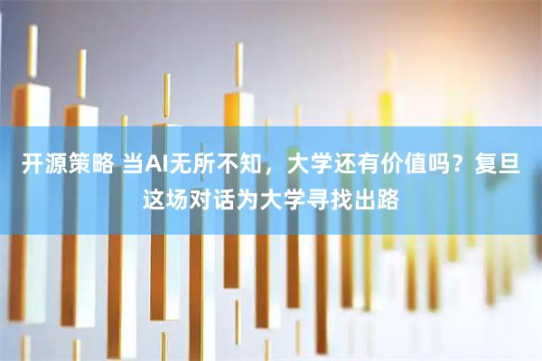 开源策略 当AI无所不知,大学还有价值吗?复旦这场对话为大学寻找出路