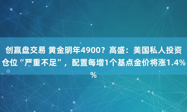 创赢盘交易 黄金明年4900?高盛:美国私人投资仓位“严重不足”,配置每增1个基点金价将涨1.4%