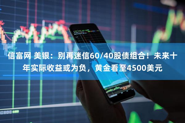 信富网 美银:别再迷信60/40股债组合!未来十年实际收益或为负,黄金看至4500美元