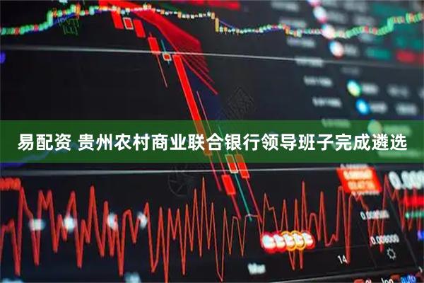 易配资 贵州农村商业联合银行领导班子完成遴选