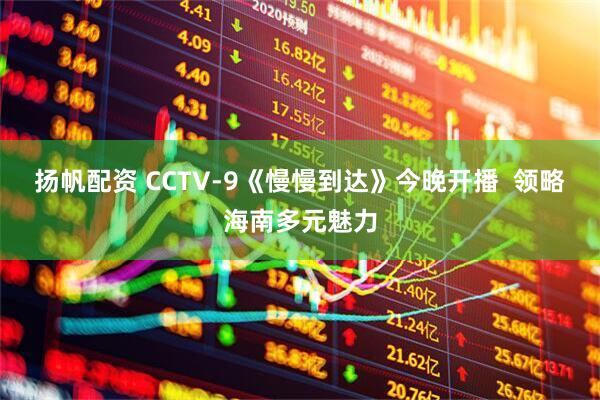 扬帆配资 CCTV-9《慢慢到达》今晚开播  领略海南多元魅力