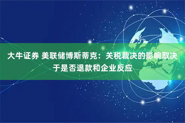 大牛证券 美联储博斯蒂克：关税裁决的影响取决于是否退款和企业反应