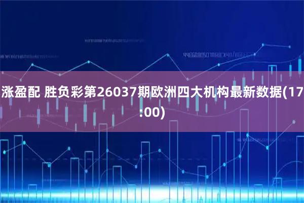 涨盈配 胜负彩第26037期欧洲四大机构最新数据(17:00)