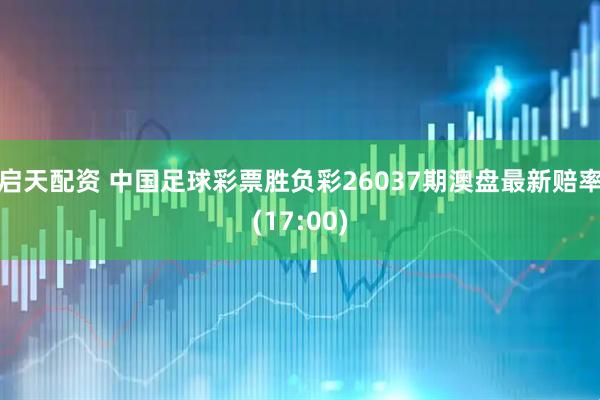 启天配资 中国足球彩票胜负彩26037期澳盘最新赔率(17:00)