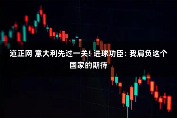 道正网 意大利先过一关! 进球功臣: 我肩负这个国家的期待