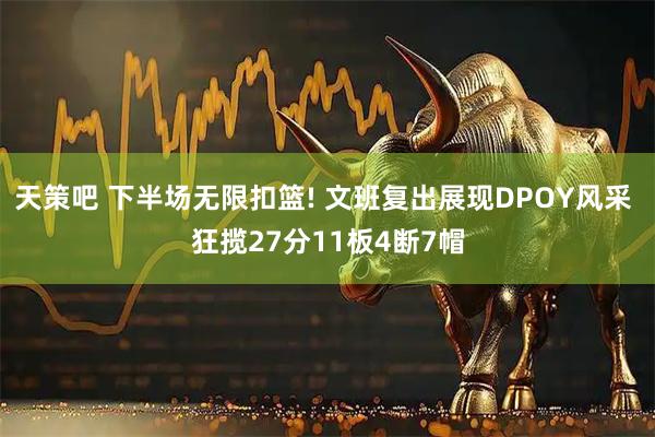 天策吧 下半场无限扣篮! 文班复出展现DPOY风采 狂揽27分11板4断7帽