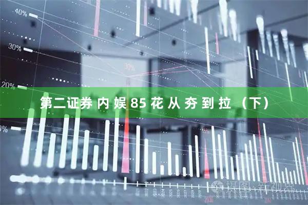 第二证券 内 娱 85 花 从 夯 到 拉 （下）