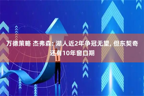 万德策略 杰弗森: 湖人近2年争冠无望, 但东契奇还有10年窗口期